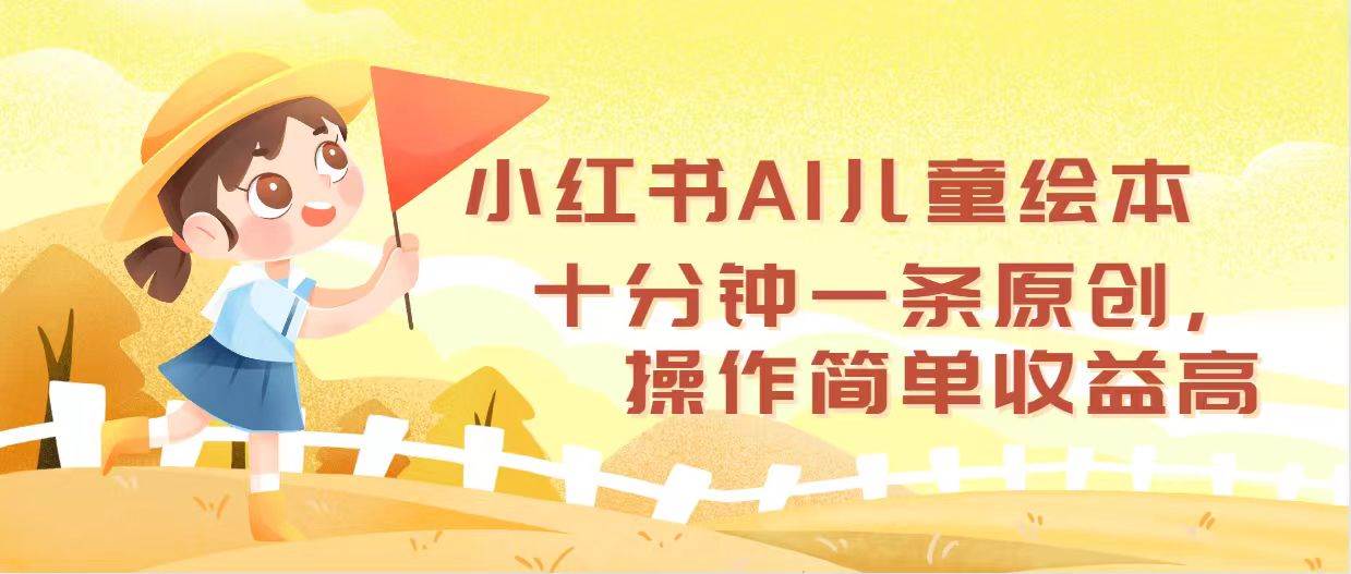 小红书AI儿童绘本，十分钟一条原创，操作简单收益高-元满创业网