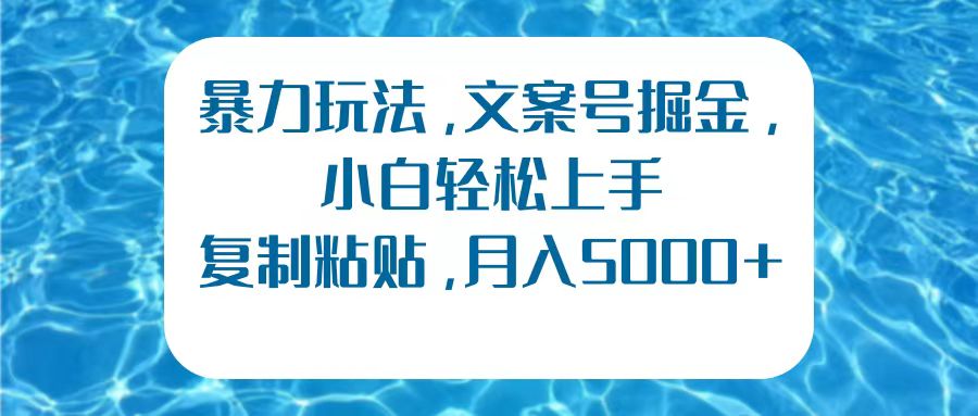 暴力玩法，文案号掘金，小白轻松上手，复制粘贴，月入5000+-元满创业网
