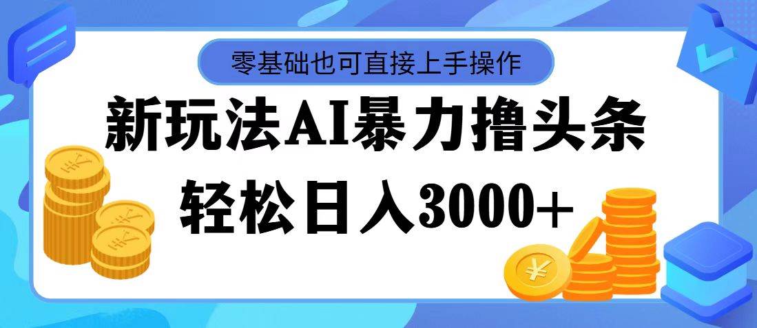 AI暴力撸头条，当天起号，第二天见收益，轻松日入3000+-元满创业网