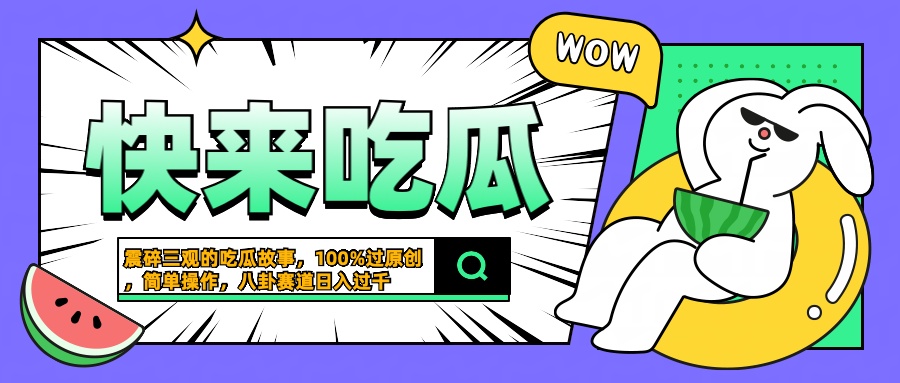 震碎三观的吃瓜故事，一键生成100%过原创，猎奇八卦赛道，简单操作日入过千-元满创业网