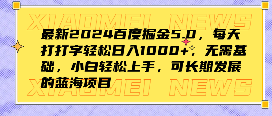 最新2024百度掘金5.0，每天打打字轻松日入1000+，无需基础，小白轻松上手，可长期发展的蓝海项目-元满创业网