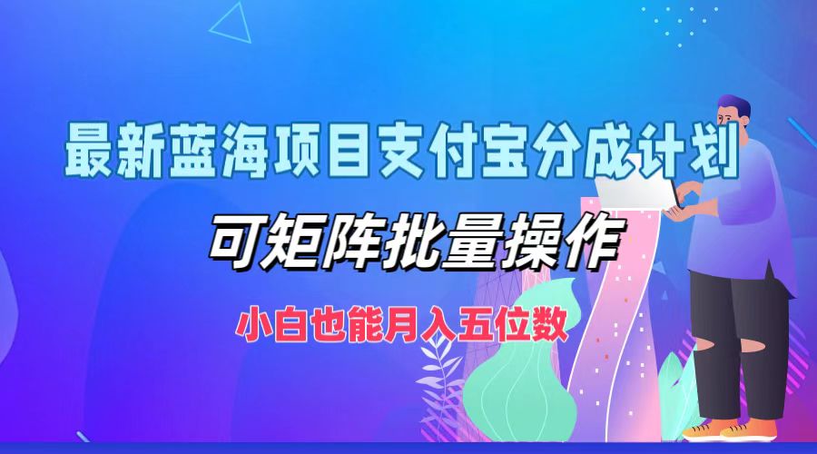 最新蓝海项目支付宝分成计划，小白也能月入五位数，可矩阵批量操作-元满创业网