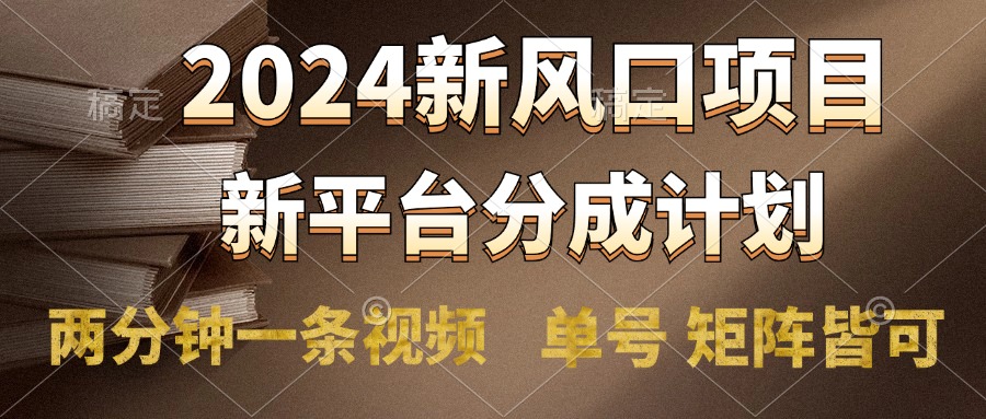 2024风口项目，新平台分成计划，两分钟一条视频，单号轻松上手月入9000+-元满创业网