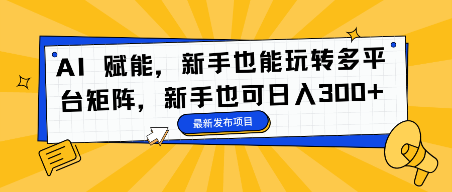 AI 赋能，新手也能玩转多平台矩阵，新手也可日入300+-元满创业网