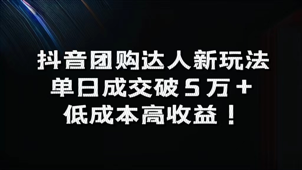 抖音团购达人新玩法，单日成交破5万+，低成本高收益！-元满创业网