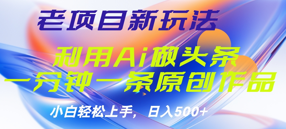 老项目新玩法，利用AI做头条掘金，1分钟一篇原创文章-元满创业网