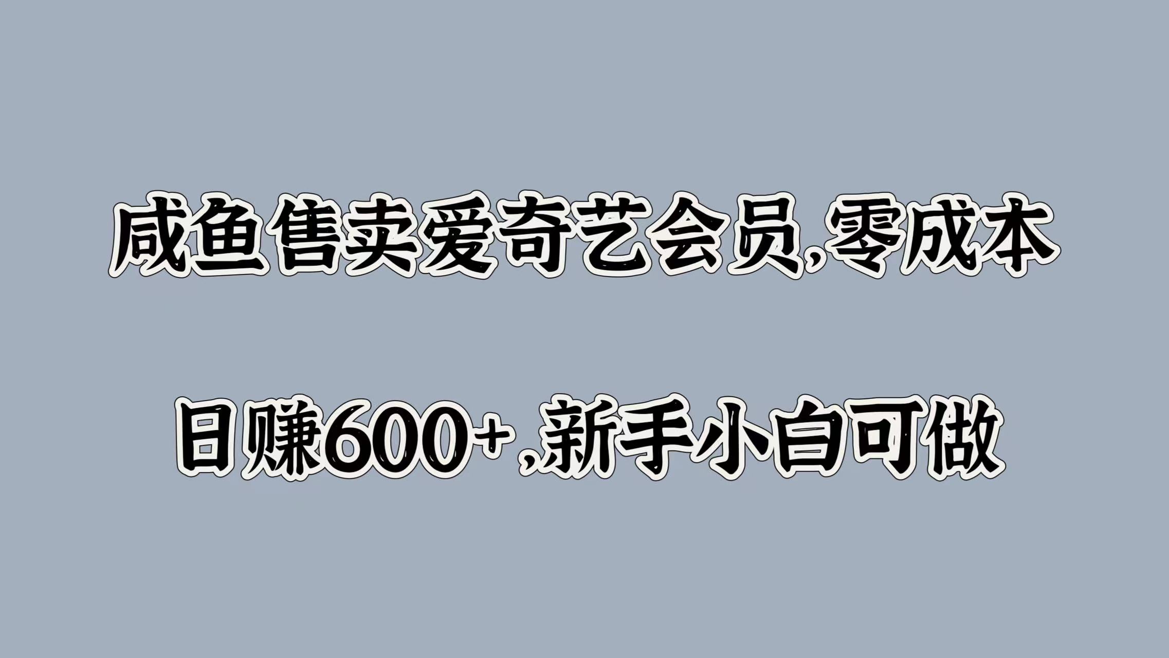 咸鱼售卖爱奇艺会员，零成本，日赚600+，新手小白可做-元满创业网