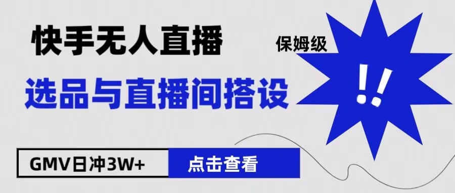 保姆级快手无人直播选品与直播间搭设-元满创业网