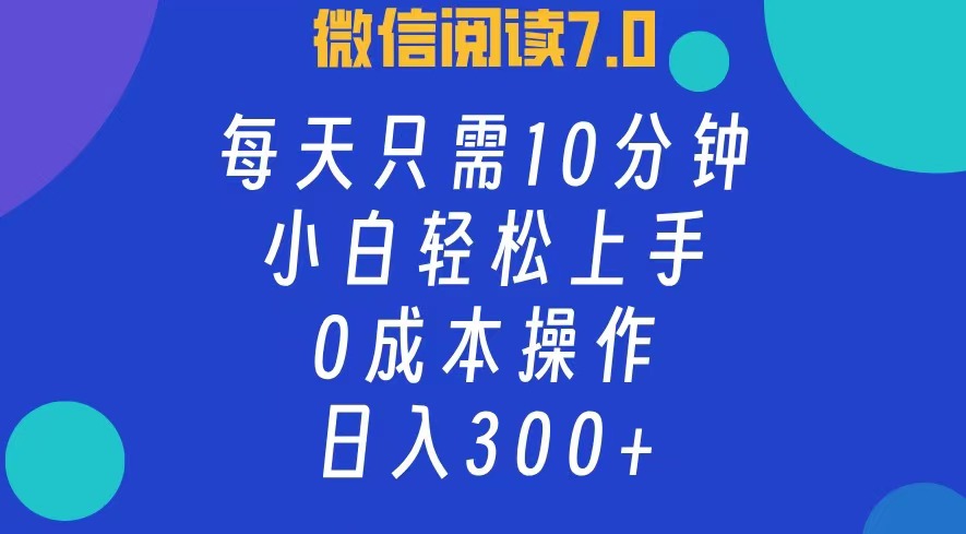 微信阅读7.0，每日10分钟，日收入300+，0成本小白轻松上手-元满创业网