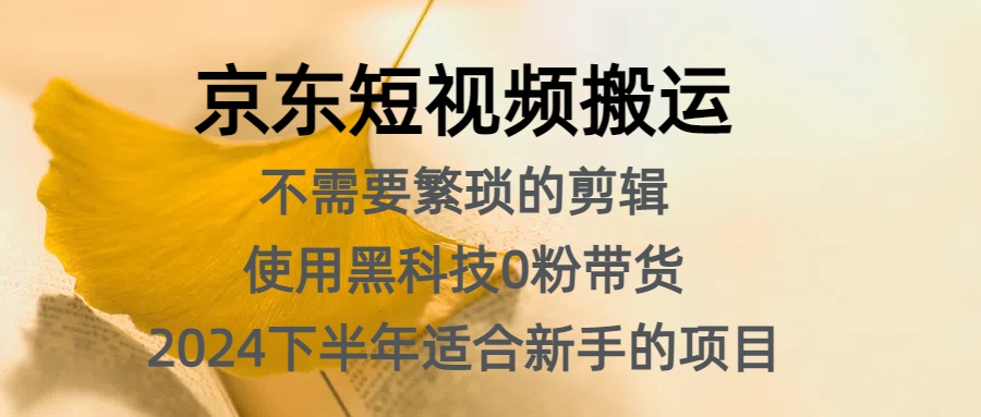 京东短视频搬运，不需要繁琐的剪辑，使用黑科技0粉带货，2024下半年新手适合的项目，抓住机会赶紧冲-元满创业网