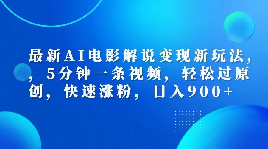 最新AI电影解说变现新玩法,，5分钟一条视频，轻松过原创，快速涨粉，日入900+-元满创业网