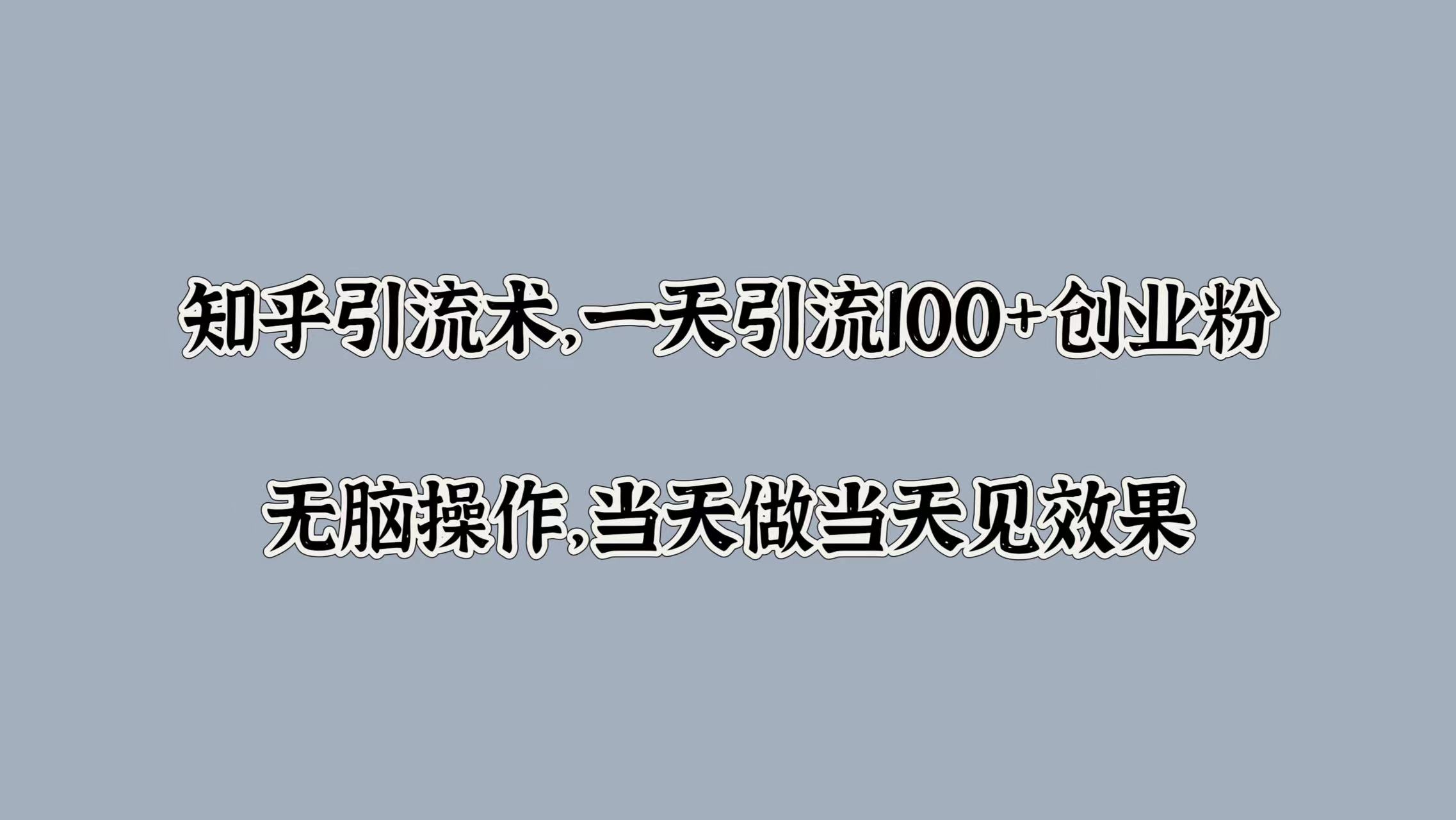 知乎引流术，一天引流100+创业粉，无脑操作，当天做当天见效果-元满创业网