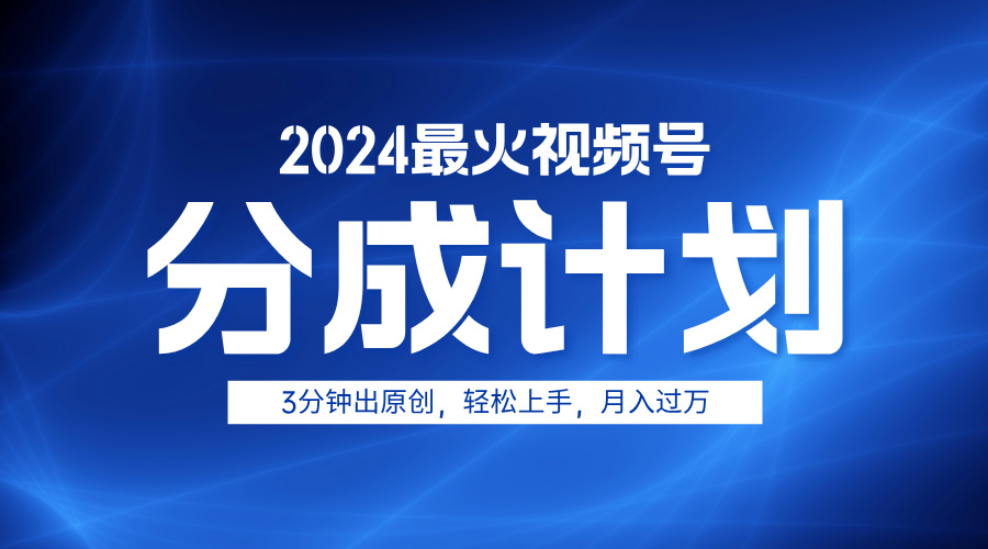 2024最火视频号分成计划3分钟出原创，轻松上手，月入过万-元满创业网