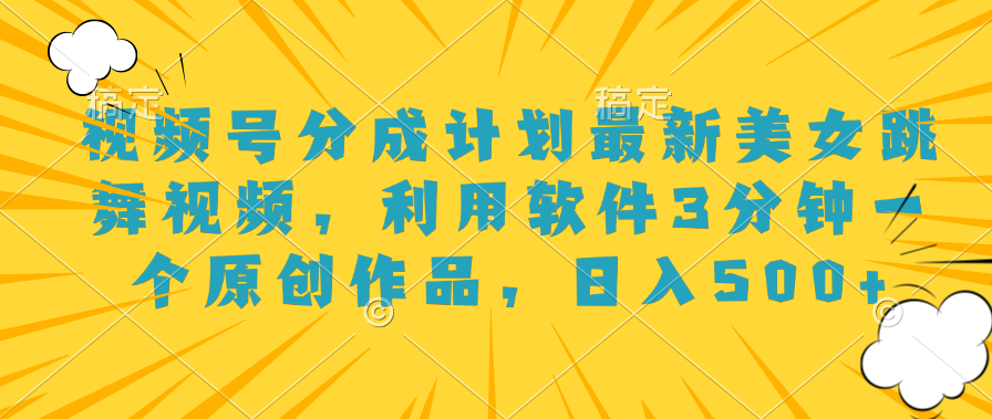 视频号分成计划最新美女跳舞视频，利用软件3分钟一个原创作品，日入500+-元满创业网