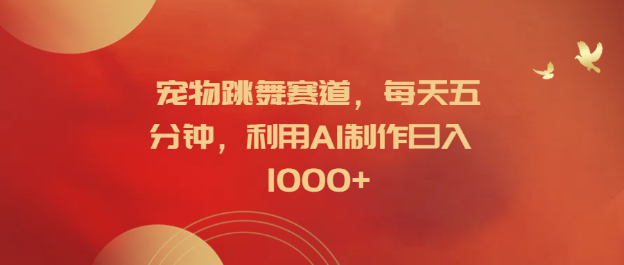 宠物跳舞赛道，每天五分钟，利用AI制作日入1000+-元满创业网