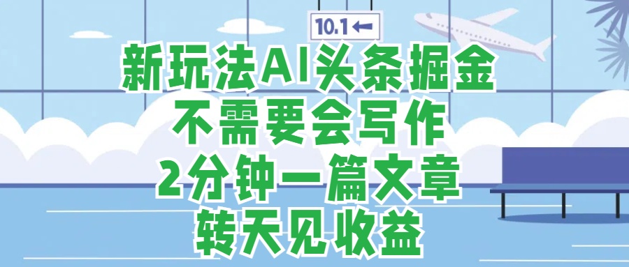 新玩法AI头条掘金，顺应大局总不会错，2分钟一篇原创文章，不需要会写作，AI自动生成，转天见收益，长久可操作，小白直接上手毫无压力-元满创业网