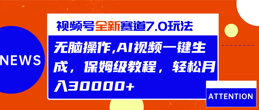 视频号最新7.0玩法，无脑操作，保姆级教程，轻松月入30000+-元满创业网