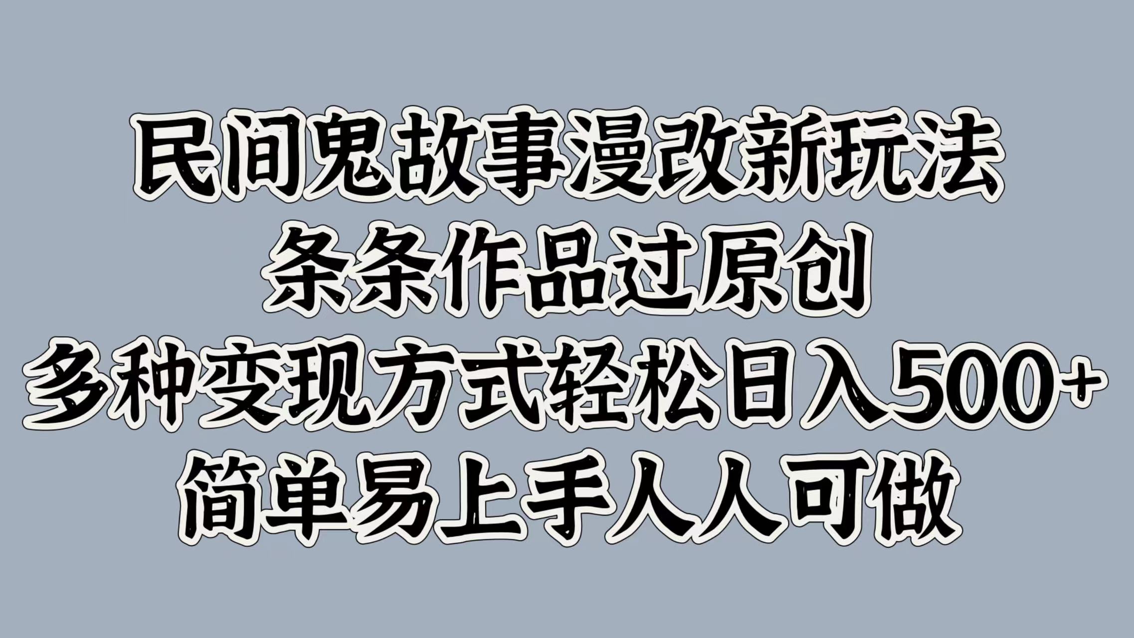 民间鬼故事漫改新玩法，条条作品过原创，简单易上手人人可做，多种变现方式轻松日入500+-元满创业网