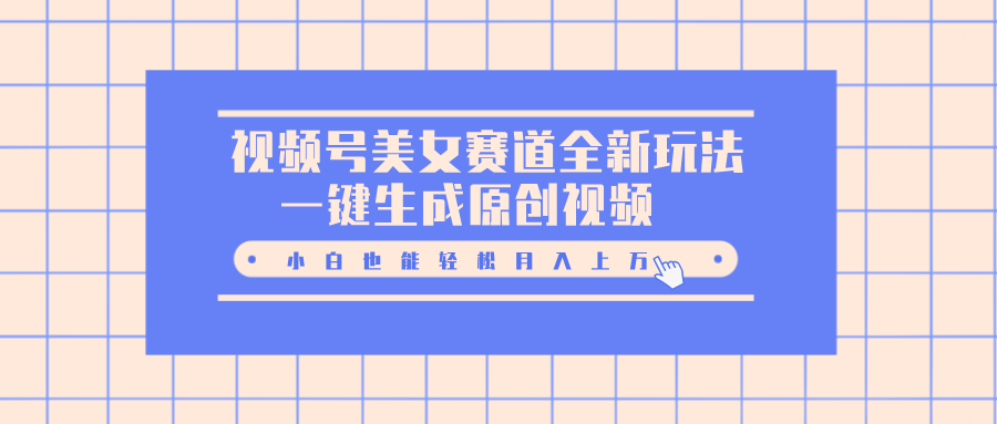 视频号美女赛道全新玩法，一键生成原创视频，小白也能轻松月入上万-元满创业网