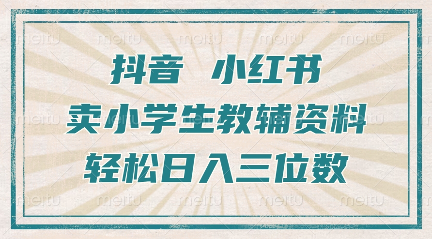 抖音小红书卖小学生教辅资料，一个月利润1W+，操作简单，小白也能轻松日入3位数-元满创业网