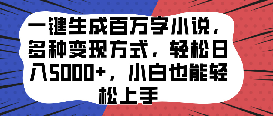 一键生成百万字小说，多种变现方式，轻松日入5000+，小白也能轻松上手-元满创业网