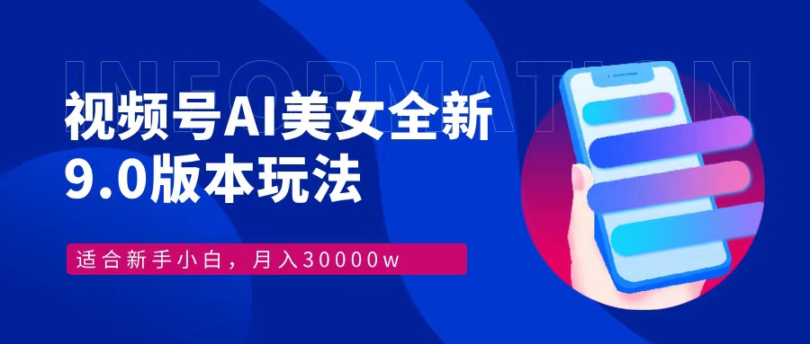 视频号AI美女全新玩法9.0 小白轻松上手 月入30000＋-元满创业网