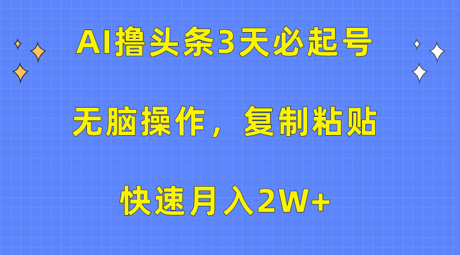 AI撸头条3天必起号，无脑操作3分钟1条，复制粘贴保守月入2W+-元满创业网