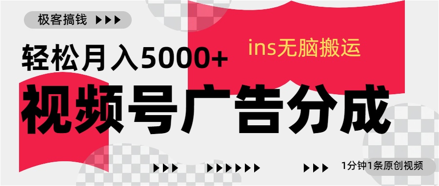 视频号广告分成，ins无脑搬运，1分钟1条原创视频，轻松月入5000+-元满创业网