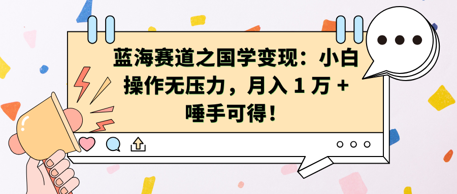 蓝海赛道之国学变现：小白操作无压力，月入 1 万 + 唾手可得！-元满创业网