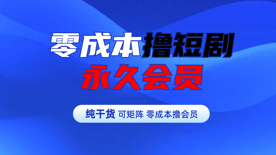 零成本撸短剧平台永久会员-元满创业网