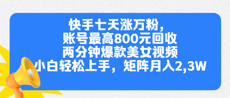 快手七天涨万粉，但账号最高800元回收。两分钟一个爆款美女视频，小白秒上手-元满创业网
