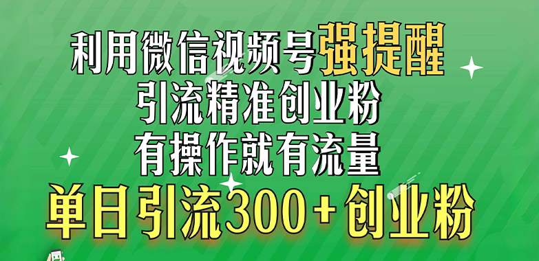 利用微信视频号“强提醒”功能，引流精准创业粉，有操作就有流量，单日引流300+创业粉-元满创业网