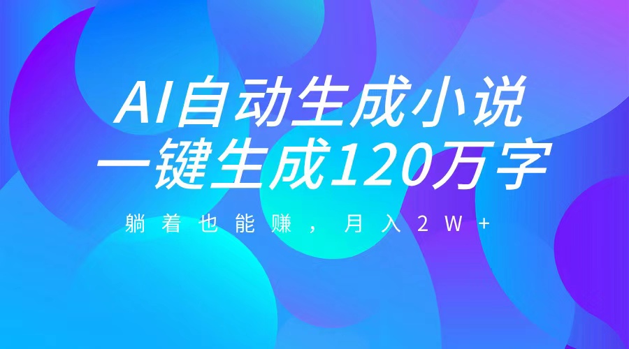 AI自动写小说，一键生成120万字，躺着也能赚，月入2W+-元满创业网