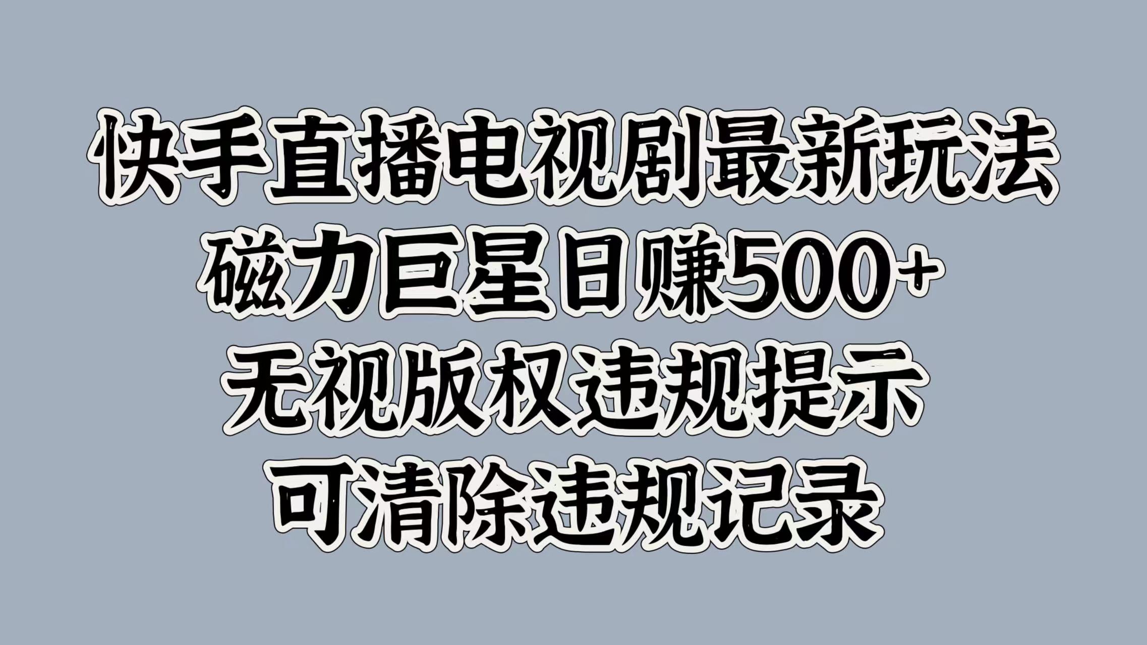 快手直播电视剧最新玩法，磁力巨星日赚500+，无视版权违规提示，可清除违规记录-元满创业网