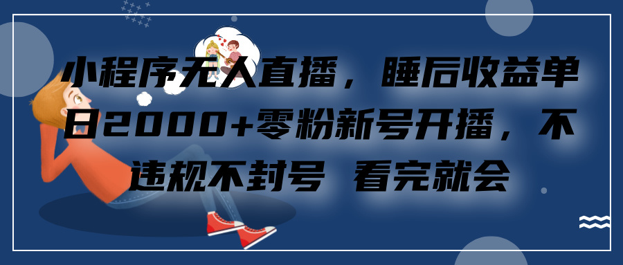 小程序无人直播，零粉新号开播，不违规不封号 看完就会+睡后收益单日2000-元满创业网