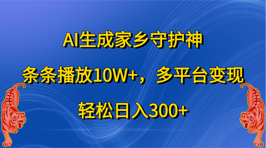 AI生成家乡守护神，条条播放10W+，轻松日入300+，多平台变现-元满创业网