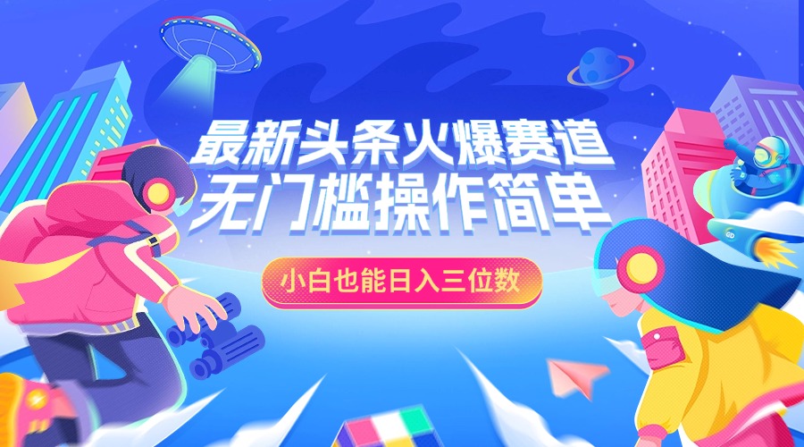 最新头条火爆赛道，小白也能日入三位数，无门槛操作简单-元满创业网