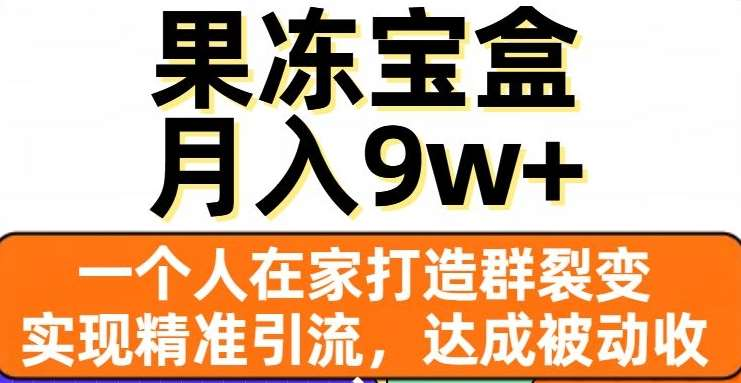 果冻宝盒，通过精准引流和裂变群，实现被动收入，日入3000+-元满创业网