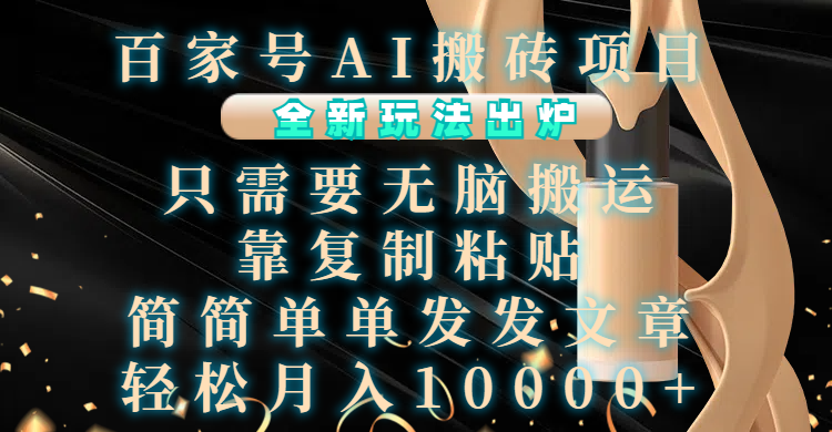 百家号AI搬砖项目，全新玩法出炉，只需要无脑搬运，靠复制粘贴，简单发文章，也能轻松月入10000+-元满创业网