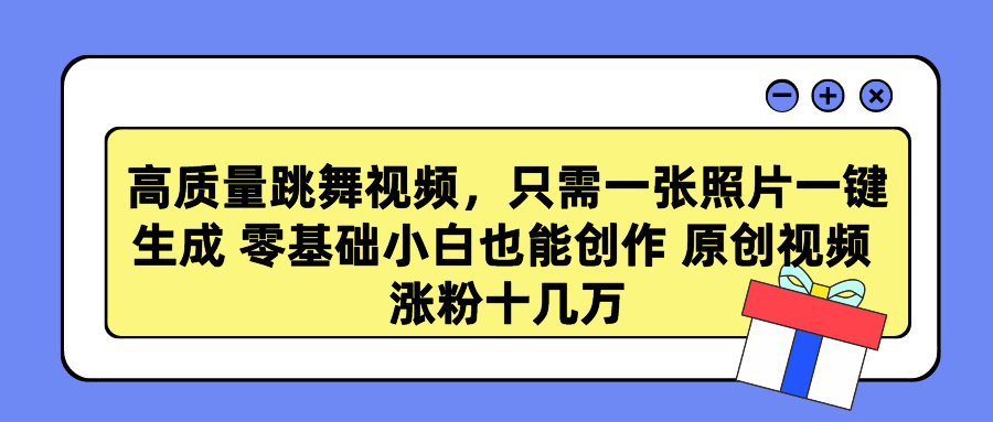 高质量跳舞视频，只需一张照片一键生成 零基础小白也能创作 原创视频 涨粉十几万-元满创业网
