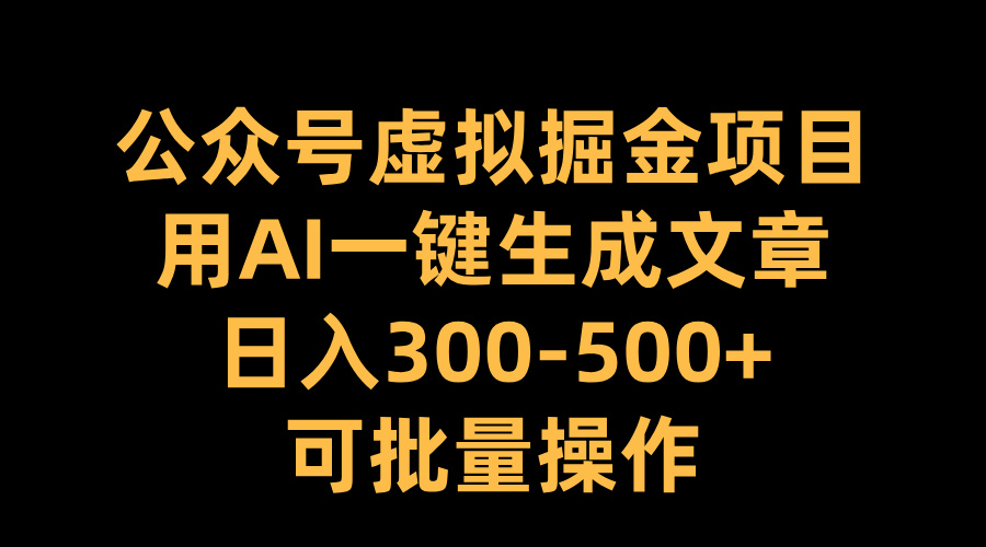 公众号虚拟掘金项目，用AI一键生成文章，日入300-500+可批量操作-元满创业网