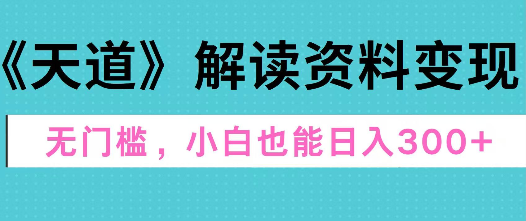 天道解读资料变现，无门槛，小白也能快速上手，稳定日入300+-元满创业网