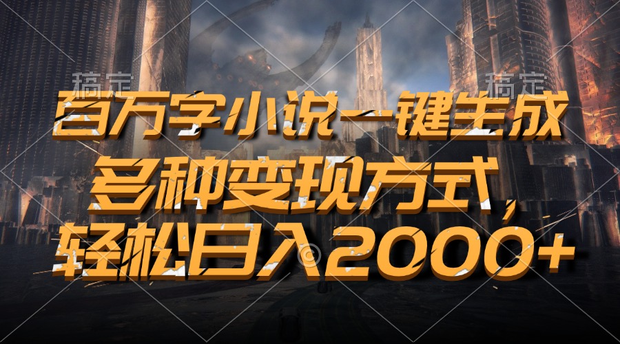 百万字小说一键生成，轻松日入2000+，多种变现方式-元满创业网