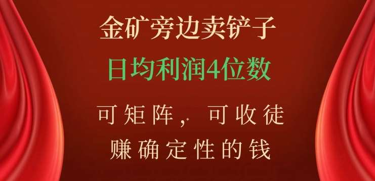 金矿旁边卖铲子，赚确定性的钱，可矩阵，可收徒，日均利润4位数不是梦-元满创业网