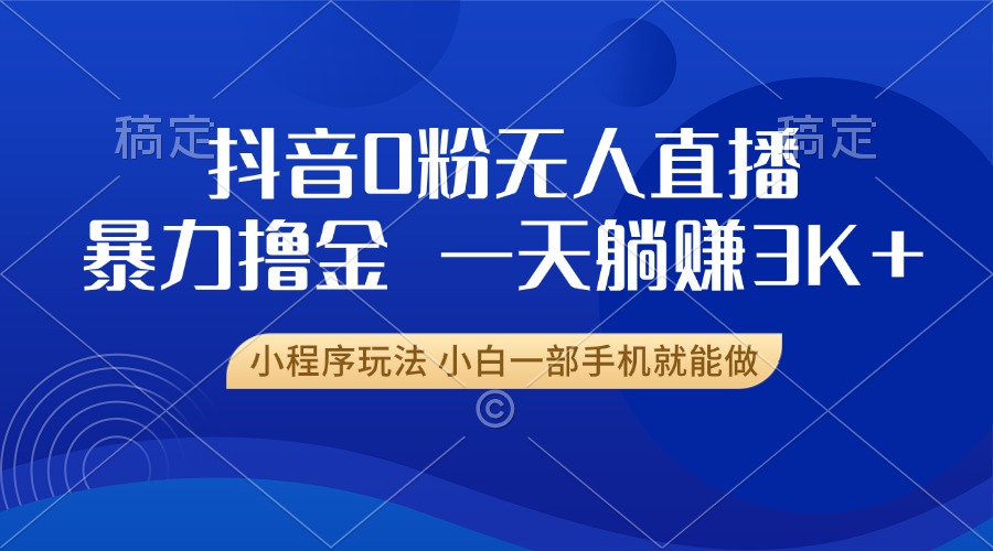 抖音0粉开播，新口子，不违规不封号， 小白可做，一天躺赚3k+-元满创业网