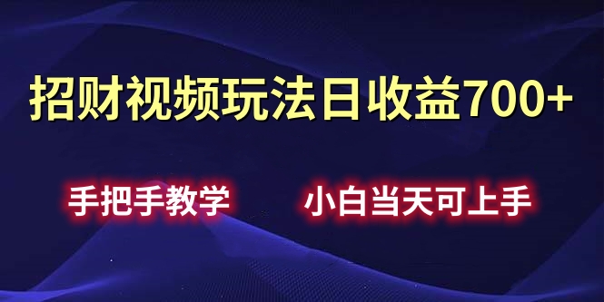 招财视频玩法日收益700+手把手教学，小白当天可上手-元满创业网