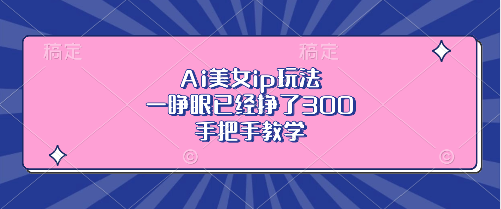 Ai美女ip玩法，一睁眼已经挣了300，手把手教学！-元满创业网