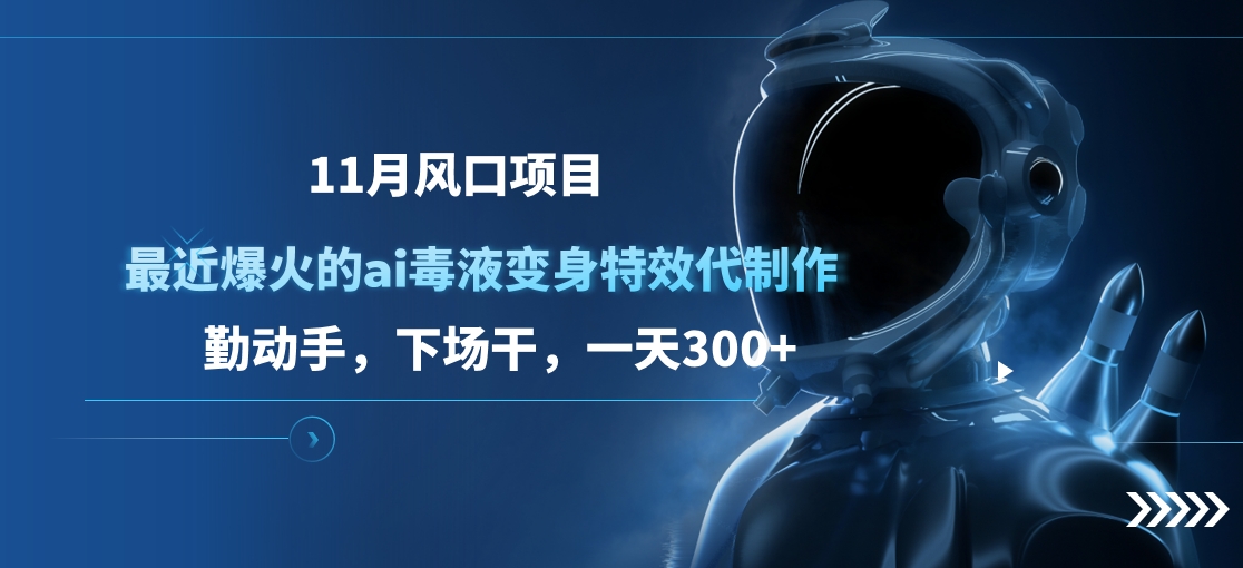 11月风口项目，最近爆火的ai毒液变身特效代制作，勤动手，下场干，一天300+-元满创业网