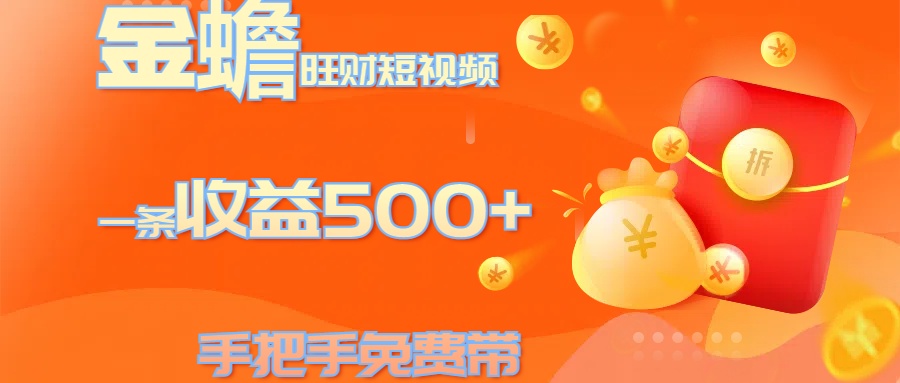 金蟾旺财短视频玩法 一条收益500+ 手把手免费带 当天可上手-元满创业网