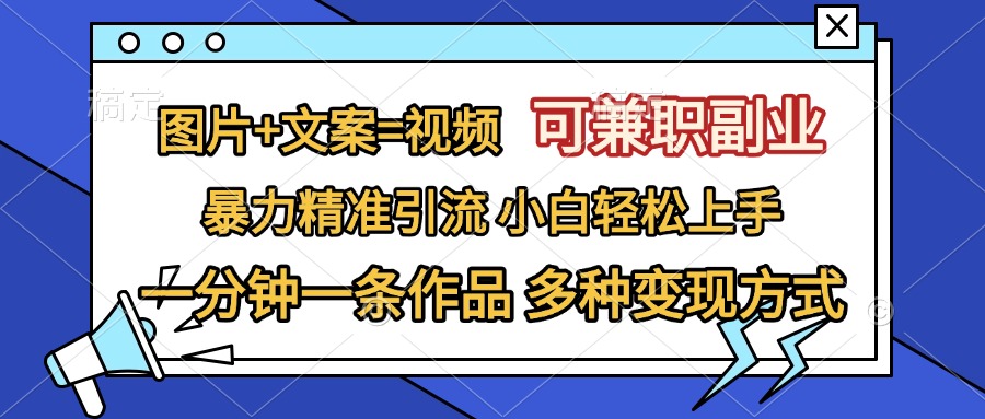 图片+文案=视频，可兼职副业，精准暴力引流，一分钟一条作品，小白轻松上手，多种变现方式-元满创业网